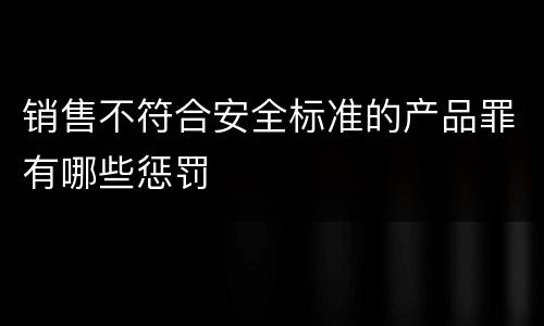 销售不符合安全标准的产品罪有哪些惩罚