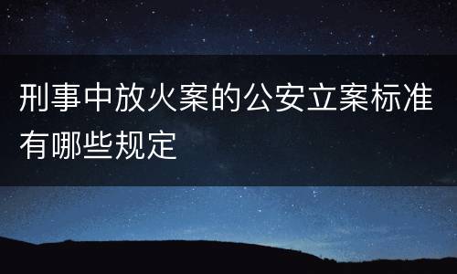 刑事中放火案的公安立案标准有哪些规定