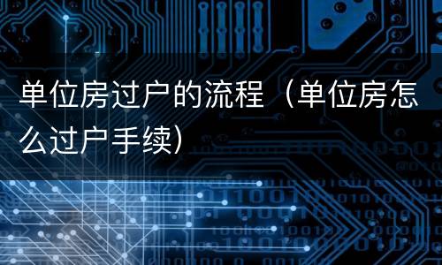 单位房过户的流程（单位房怎么过户手续）