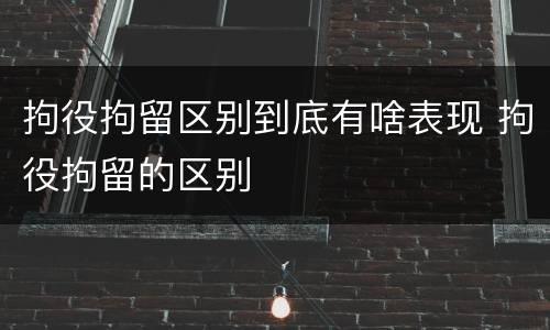拘役拘留区别到底有啥表现 拘役拘留的区别