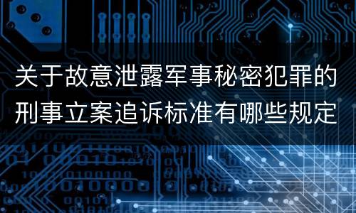 关于故意泄露军事秘密犯罪的刑事立案追诉标准有哪些规定