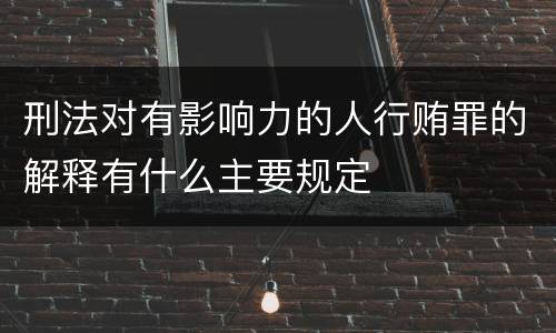 刑法对有影响力的人行贿罪的解释有什么主要规定