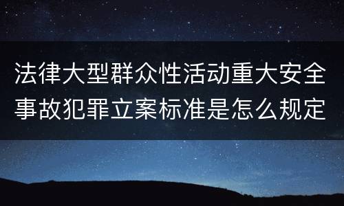 法律大型群众性活动重大安全事故犯罪立案标准是怎么规定