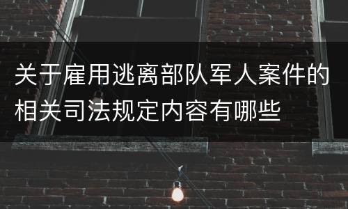 关于雇用逃离部队军人案件的相关司法规定内容有哪些