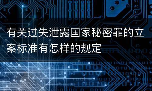 有关过失泄露国家秘密罪的立案标准有怎样的规定
