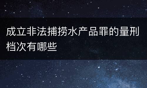 成立非法捕捞水产品罪的量刑档次有哪些