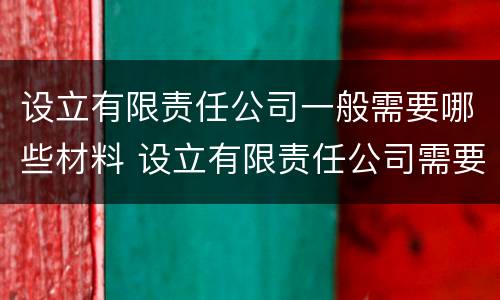 设立有限责任公司一般需要哪些材料 设立有限责任公司需要的材料
