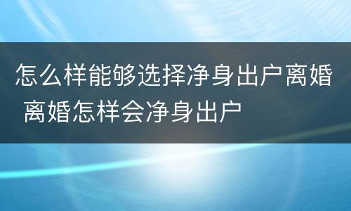 怎么样能够选择净身出户离婚 离婚怎样会净身出户