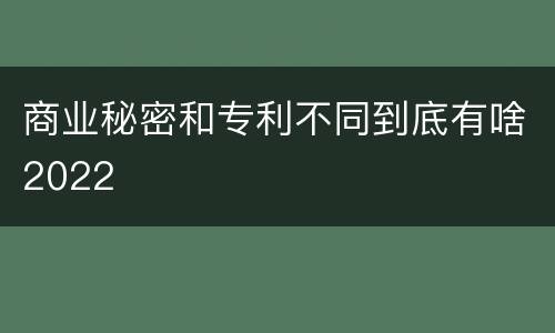 商业秘密和专利不同到底有啥2022