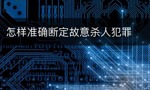 怎样准确断定故意杀人犯罪
