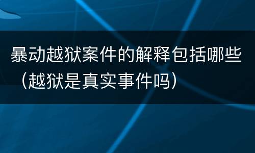 暴动越狱案件的解释包括哪些（越狱是真实事件吗）