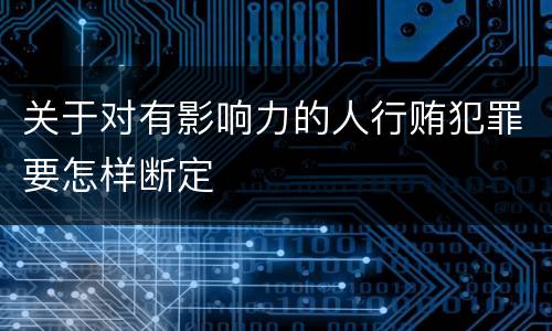 关于对有影响力的人行贿犯罪要怎样断定