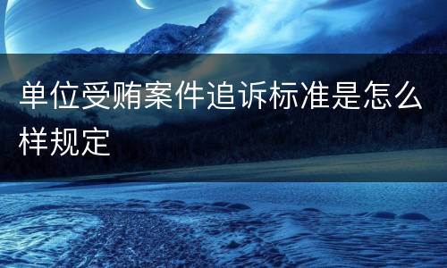 单位受贿案件追诉标准是怎么样规定