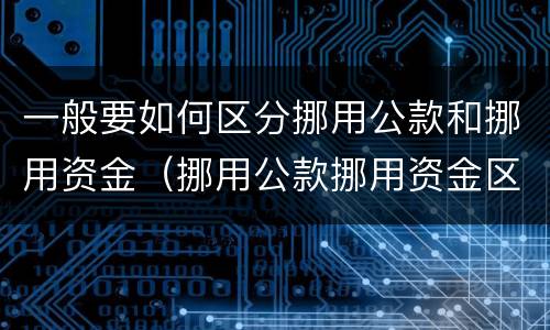 一般要如何区分挪用公款和挪用资金（挪用公款挪用资金区别）