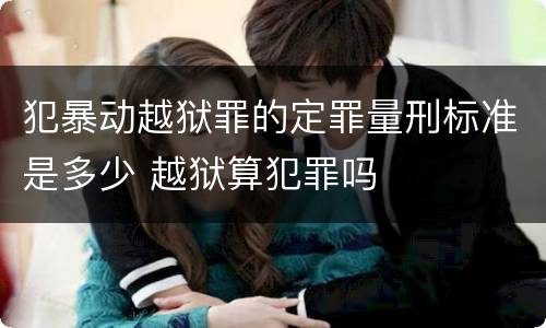 犯暴动越狱罪的定罪量刑标准是多少 越狱算犯罪吗