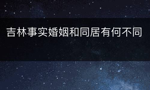 吉林事实婚姻和同居有何不同