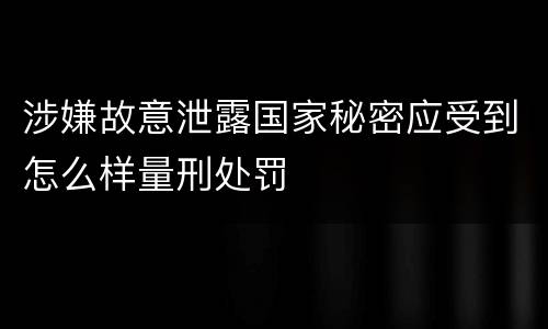 涉嫌故意泄露国家秘密应受到怎么样量刑处罚