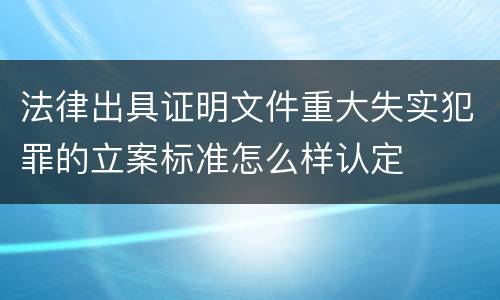 法律出具证明文件重大失实犯罪的立案标准怎么样认定