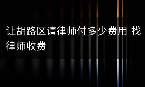 让胡路区请律师付多少费用 找律师收费