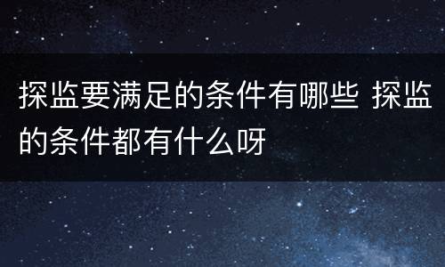 探监要满足的条件有哪些 探监的条件都有什么呀