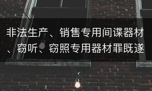 非法生产、销售专用间谍器材、窃听、窃照专用器材罪既遂怎么处罚