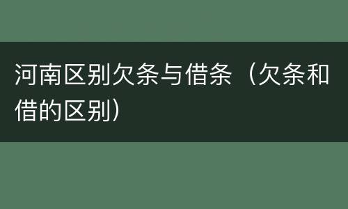 河南区别欠条与借条（欠条和借的区别）