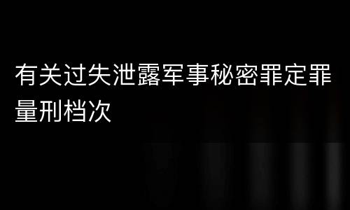 有关过失泄露军事秘密罪定罪量刑档次