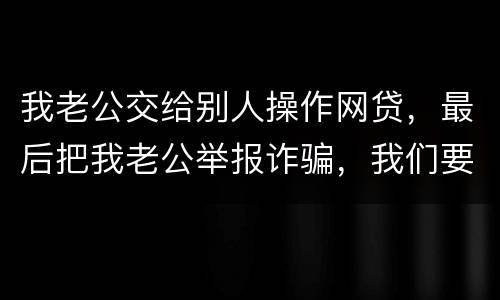 我老公交给别人操作网贷，最后把我老公举报诈骗，我们要把钱还上还会判刑吗