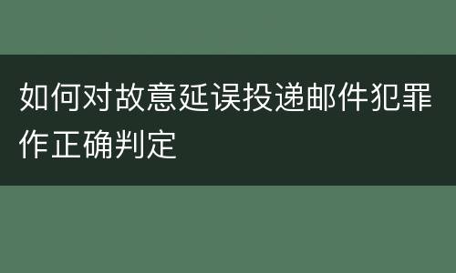 如何对故意延误投递邮件犯罪作正确判定
