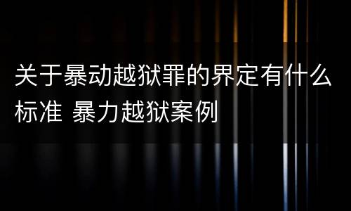 关于暴动越狱罪的界定有什么标准 暴力越狱案例