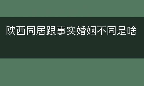 陕西同居跟事实婚姻不同是啥
