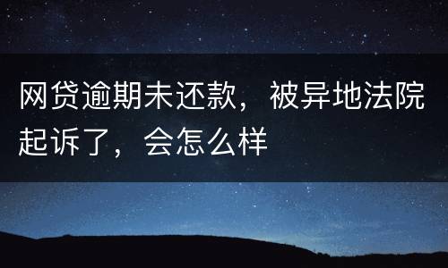网贷逾期未还款，被异地法院起诉了，会怎么样