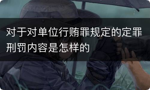 对于对单位行贿罪规定的定罪刑罚内容是怎样的