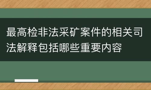 最高检非法采矿案件的相关司法解释包括哪些重要内容