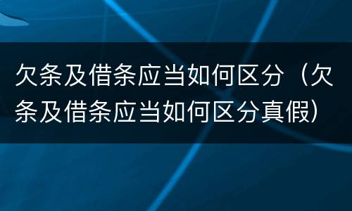 欠条及借条应当如何区分（欠条及借条应当如何区分真假）