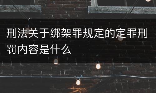 刑法关于绑架罪规定的定罪刑罚内容是什么