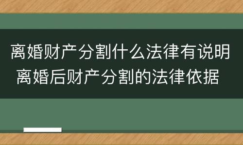 离婚财产分割什么法律有说明 离婚后财产分割的法律依据