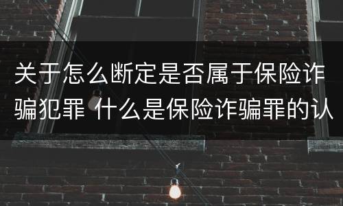 关于怎么断定是否属于保险诈骗犯罪 什么是保险诈骗罪的认定
