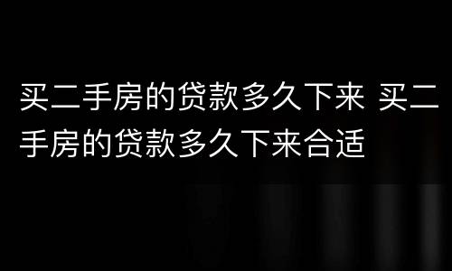 买二手房的贷款多久下来 买二手房的贷款多久下来合适