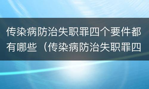 传染病防治失职罪四个要件都有哪些（传染病防治失职罪四个要件都有哪些）