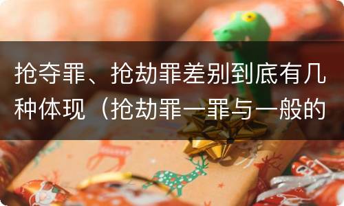 抢夺罪、抢劫罪差别到底有几种体现（抢劫罪一罪与一般的抢劫罪区别）