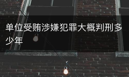 单位受贿涉嫌犯罪大概判刑多少年