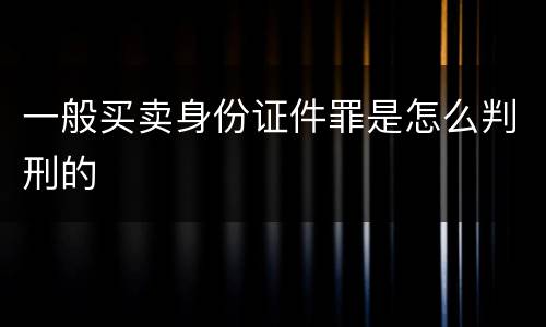 一般买卖身份证件罪是怎么判刑的