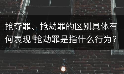 抢夺罪、抢劫罪的区别具体有何表现 抢劫罪是指什么行为?