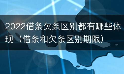2022借条欠条区别都有哪些体现（借条和欠条区别期限）