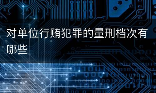 对单位行贿犯罪的量刑档次有哪些
