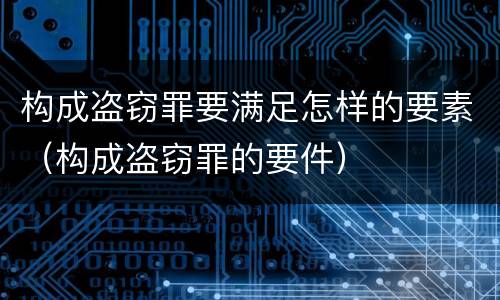 构成盗窃罪要满足怎样的要素（构成盗窃罪的要件）