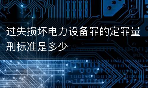 过失损坏电力设备罪的定罪量刑标准是多少