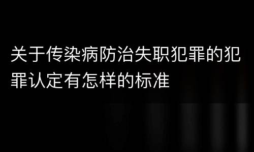 关于传染病防治失职犯罪的犯罪认定有怎样的标准