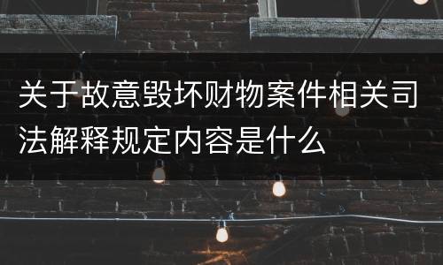 关于故意毁坏财物案件相关司法解释规定内容是什么
